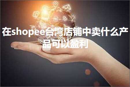 璺ㄥ鐢靛晢鐭ヨ瘑:鍦╯hopee鍙版咕搴楅摵涓崠浠€涔堜骇鍝佸彲浠ョ泩鍒? width=