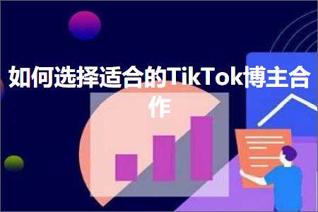 跨境电商知识:如何选择适合的TikTok博主合作