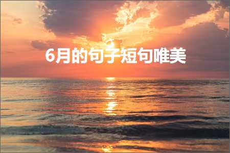 6月的句子短句唯美（文案980条）