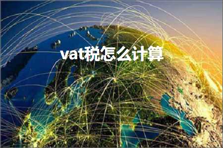 跨境电商知识:vat税怎么计算