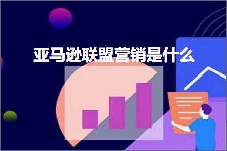 跨境电商知识:亚马逊联盟营销是什么