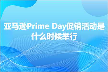 璺ㄥ鐢靛晢鐭ヨ瘑:浜氶┈閫奝rimeDay淇冮攢娲诲姩鏄粈涔堟椂鍊欎妇琛? width=