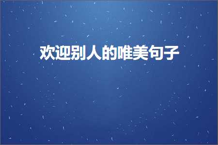 欢迎别人的唯美句子（文案891条）