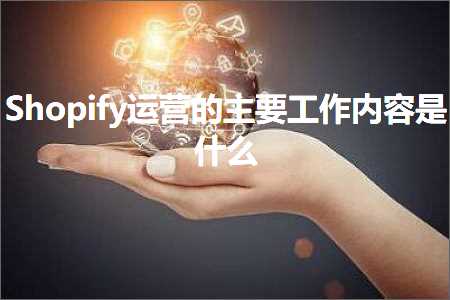 璺ㄥ鐢靛晢鐭ヨ瘑:Shopify杩愯惀鐨勪富瑕佸伐浣滃唴瀹规槸浠€涔? width=